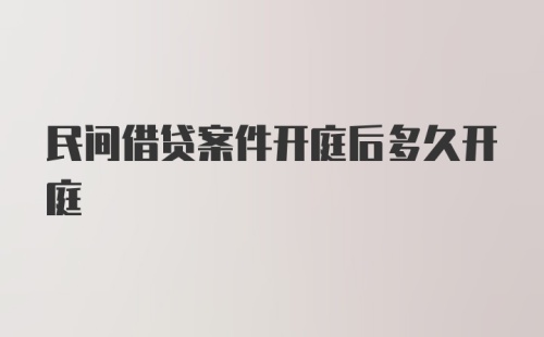 民间借贷案件开庭后多久开庭