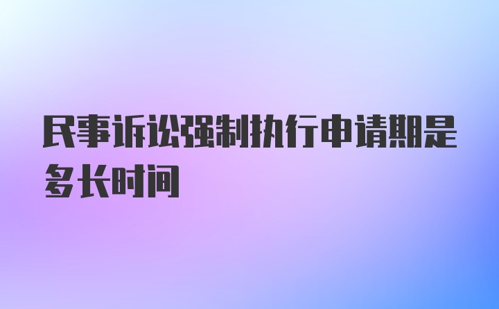 民事诉讼强制执行申请期是多长时间