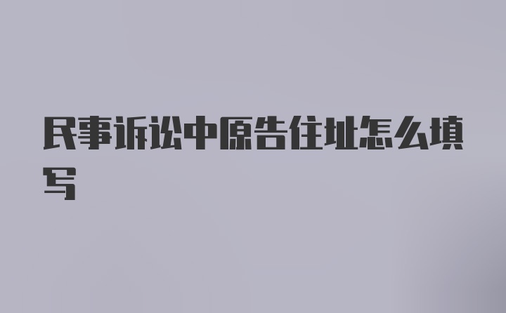 民事诉讼中原告住址怎么填写