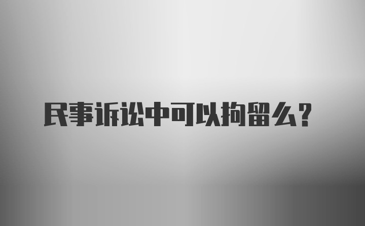 民事诉讼中可以拘留么？