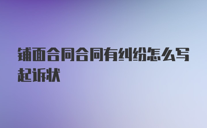 铺面合同合同有纠纷怎么写起诉状