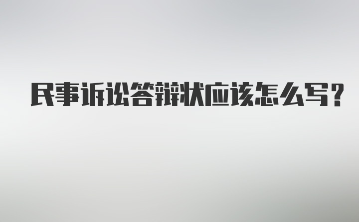 民事诉讼答辩状应该怎么写？