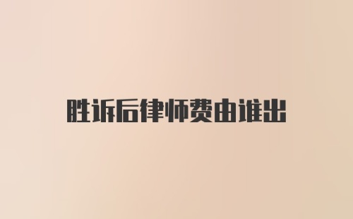 胜诉后律师费由谁出