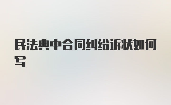 民法典中合同纠纷诉状如何写