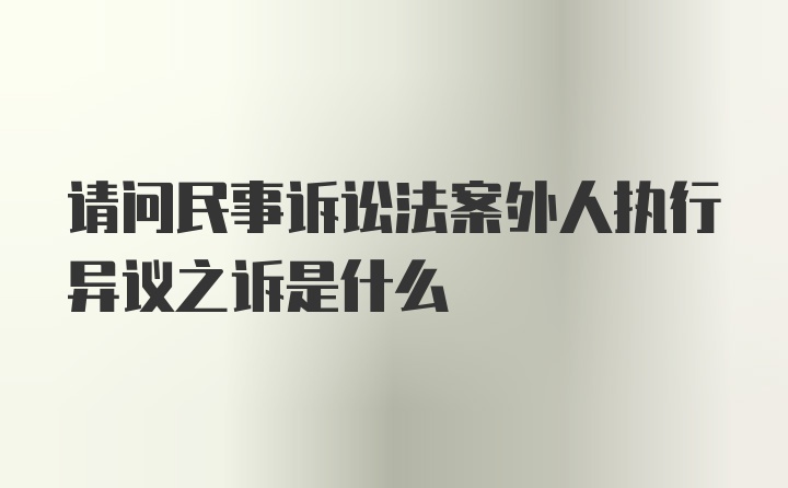 请问民事诉讼法案外人执行异议之诉是什么