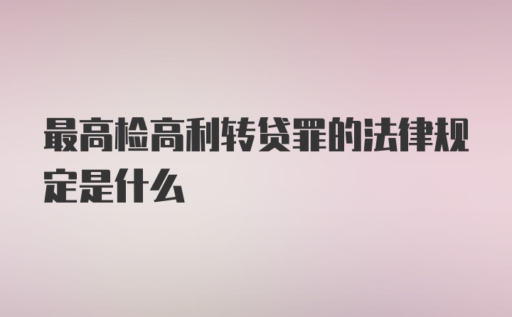 最高检高利转贷罪的法律规定是什么