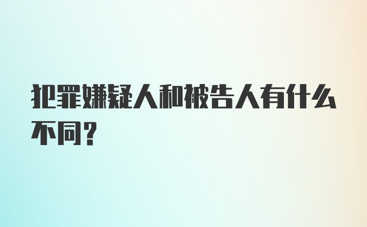 犯罪嫌疑人和被告人有什么不同？