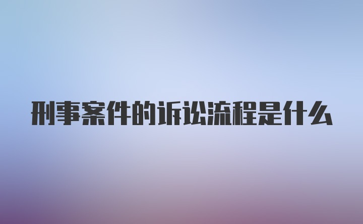 刑事案件的诉讼流程是什么