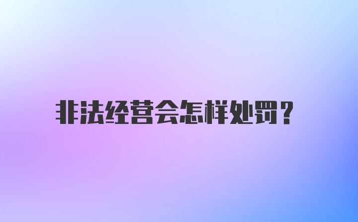 非法经营会怎样处罚？