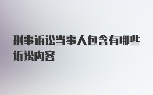 刑事诉讼当事人包含有哪些诉讼内容