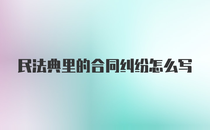 民法典里的合同纠纷怎么写