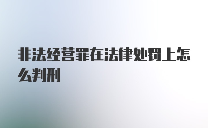 非法经营罪在法律处罚上怎么判刑