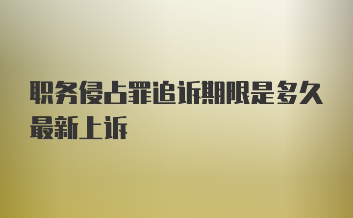 职务侵占罪追诉期限是多久最新上诉