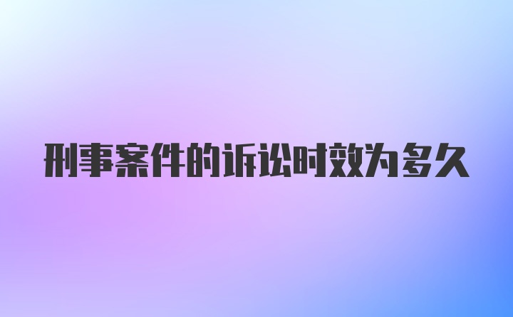 刑事案件的诉讼时效为多久