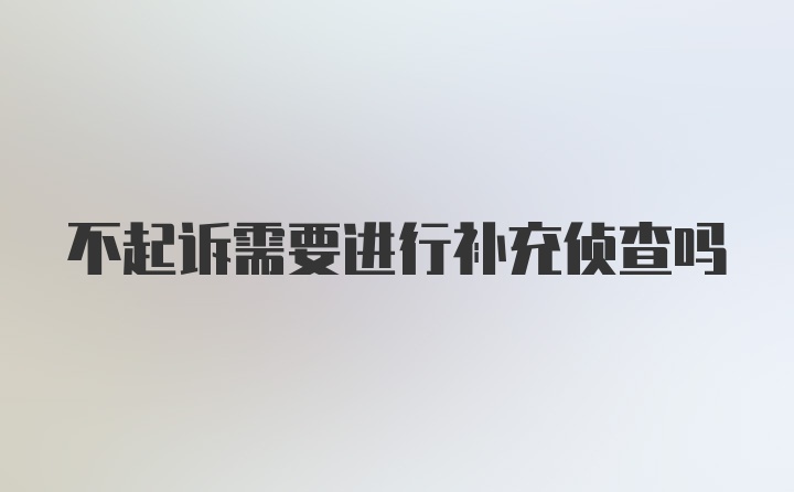 不起诉需要进行补充侦查吗