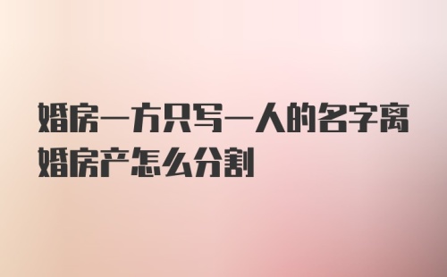 婚房一方只写一人的名字离婚房产怎么分割