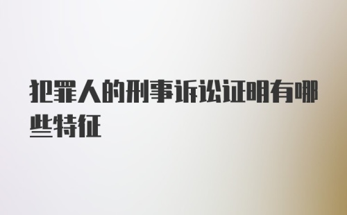 犯罪人的刑事诉讼证明有哪些特征