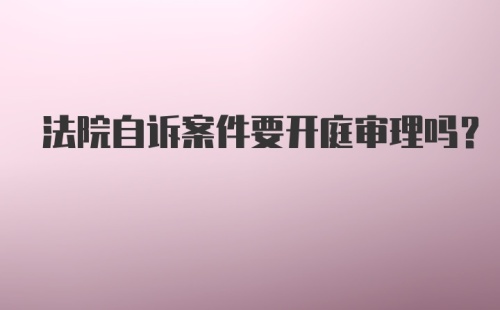 法院自诉案件要开庭审理吗？