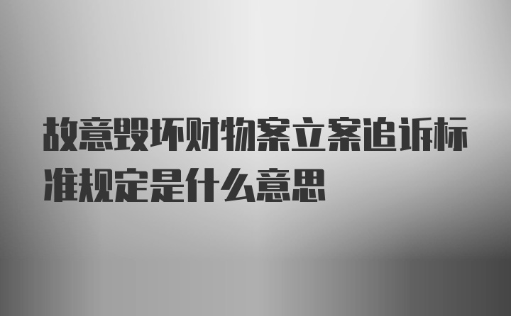 故意毁坏财物案立案追诉标准规定是什么意思