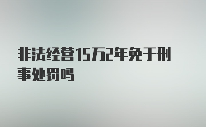 非法经营15万2年免于刑事处罚吗