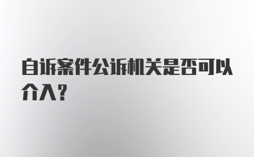 自诉案件公诉机关是否可以介入？