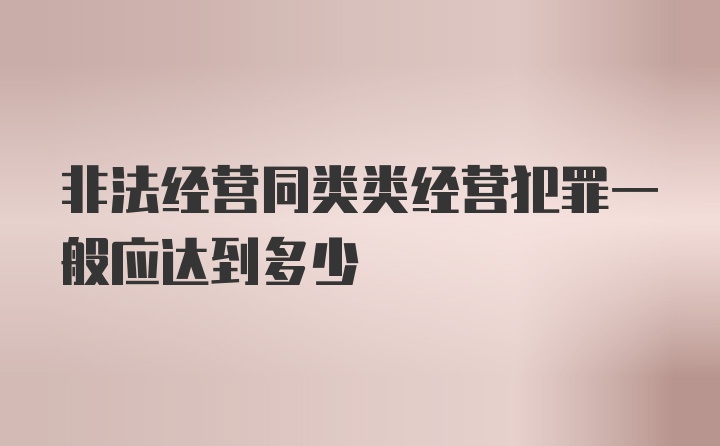 非法经营同类类经营犯罪一般应达到多少