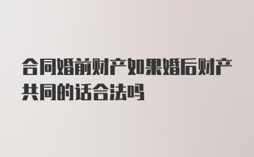 合同婚前财产如果婚后财产共同的话合法吗