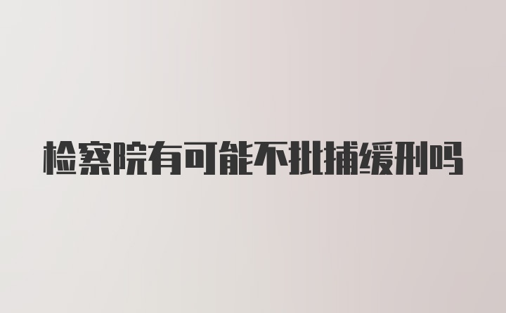 检察院有可能不批捕缓刑吗