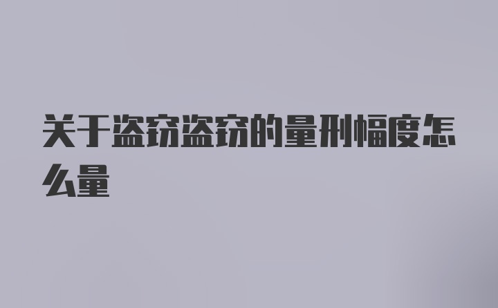 关于盗窃盗窃的量刑幅度怎么量