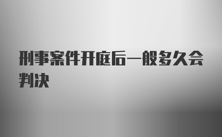 刑事案件开庭后一般多久会判决