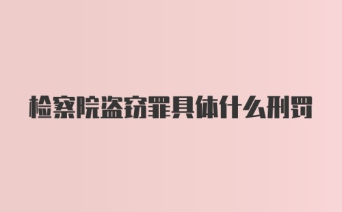 检察院盗窃罪具体什么刑罚