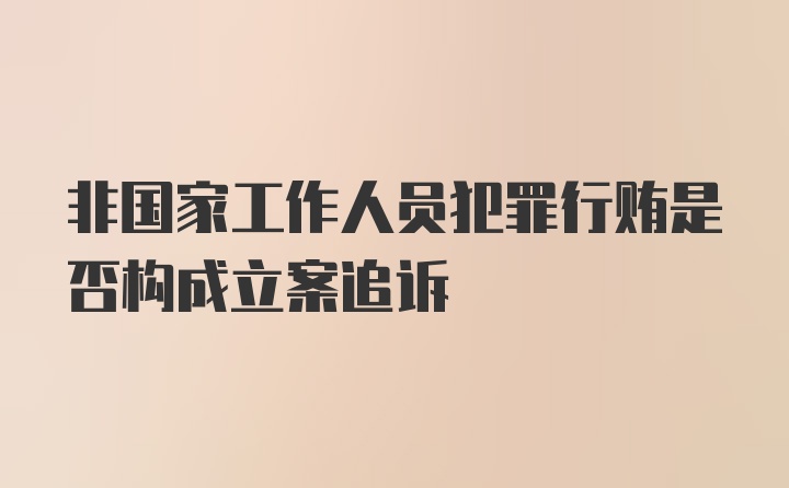 非国家工作人员犯罪行贿是否构成立案追诉