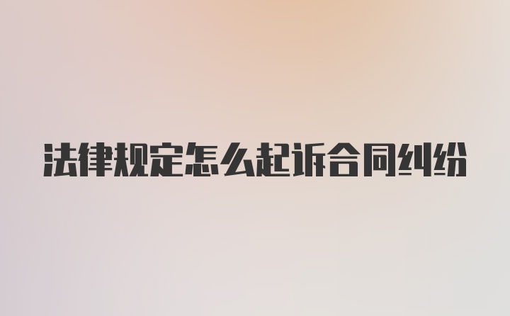 法律规定怎么起诉合同纠纷