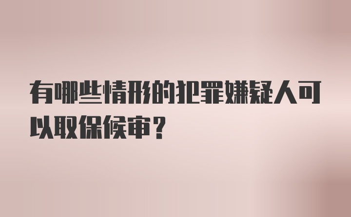 有哪些情形的犯罪嫌疑人可以取保候审？