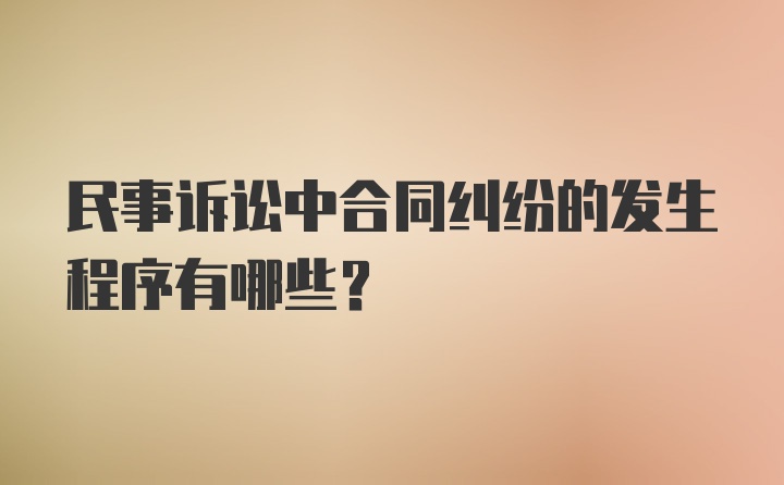 民事诉讼中合同纠纷的发生程序有哪些？