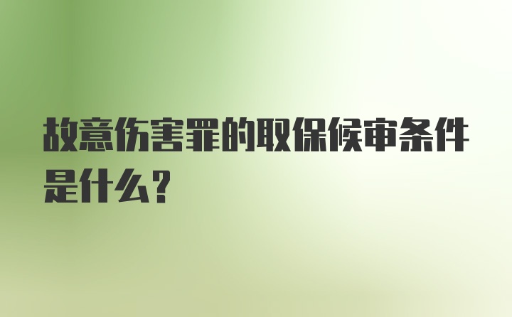 故意伤害罪的取保候审条件是什么？