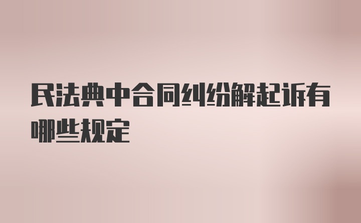 民法典中合同纠纷解起诉有哪些规定