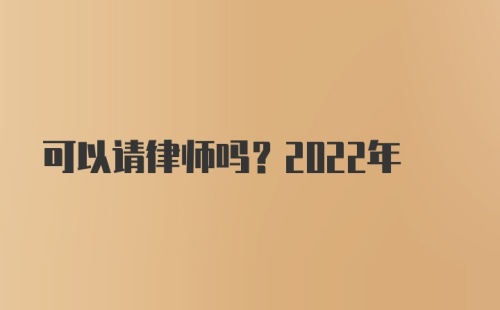 可以请律师吗？2022年