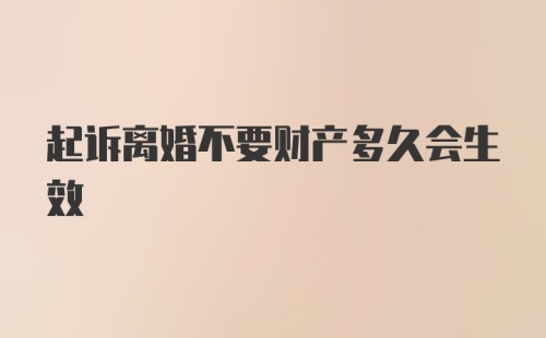 起诉离婚不要财产多久会生效