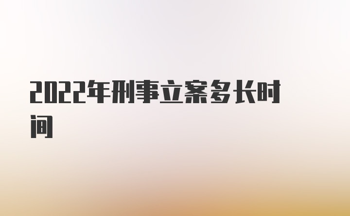 2022年刑事立案多长时间