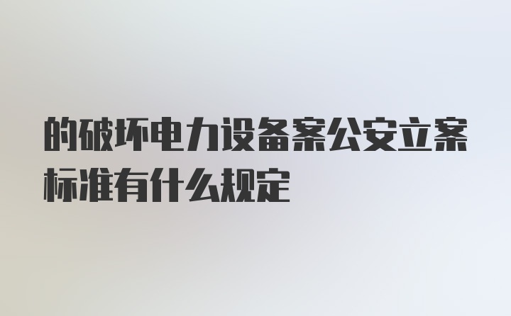 的破坏电力设备案公安立案标准有什么规定