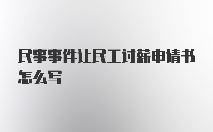 民事事件让民工讨薪申请书怎么写