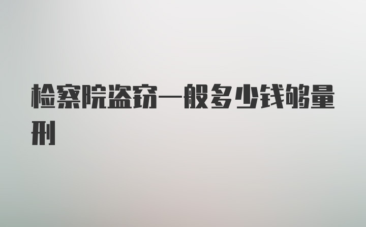 检察院盗窃一般多少钱够量刑