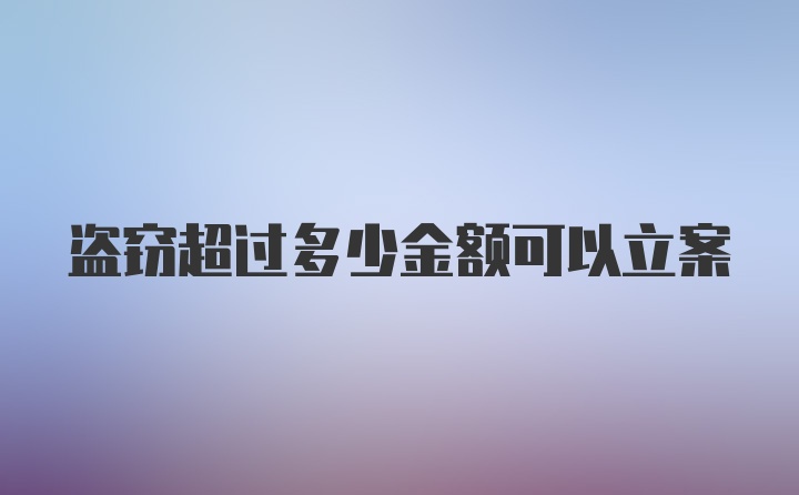 盗窃超过多少金额可以立案