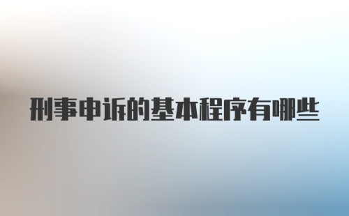 刑事申诉的基本程序有哪些