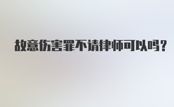 故意伤害罪不请律师可以吗？