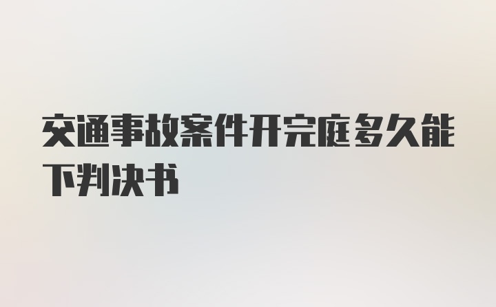 交通事故案件开完庭多久能下判决书