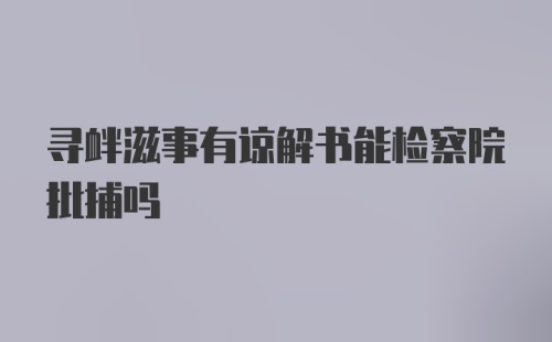 寻衅滋事有谅解书能检察院批捕吗