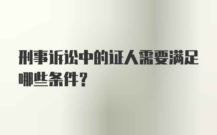 刑事诉讼中的证人需要满足哪些条件？