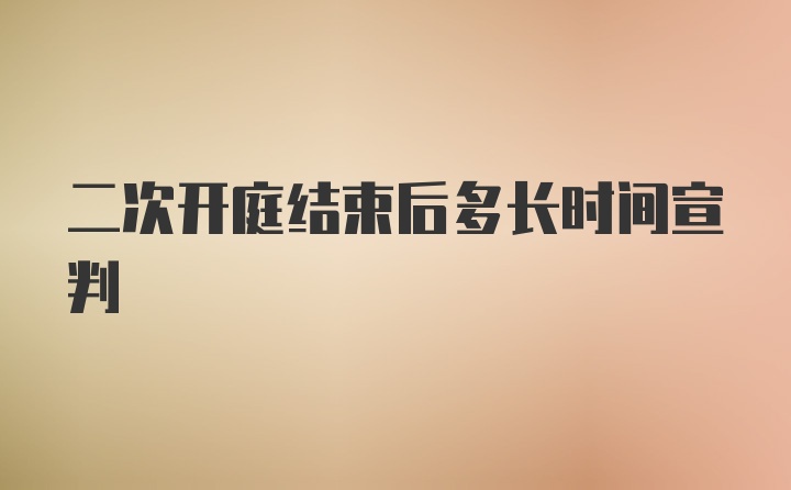 二次开庭结束后多长时间宣判